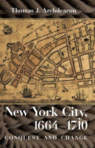 Title: New York City, 1664-1710: Conquest and Change, Author: Thomas J. Archdeacon