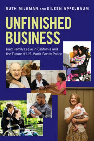 Title: Unfinished Business: Paid Family Leave in California and the Future of U.S. Work-Family Policy, Author: Ruth Milkman