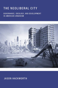 Title: The Neoliberal City: Governance, Ideology, and Development in American Urbanism, Author: Jason Hackworth
