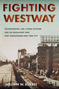 Title: Fighting Westway: Environmental Law, Citizen Activism, and the Regulatory War That Transformed New York City, Author: William W. Buzbee