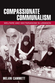 Title: Compassionate Communalism: Welfare and Sectarianism in Lebanon, Author: Melani Cammett