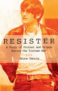 Title: Resister: A Story of Protest and Prison during the Vietnam War, Author: Bruce Dancis