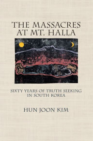 Title: The Massacres at Mt. Halla: Sixty Years of Truth Seeking in South Korea, Author: Hun Joon Kim