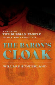 Title: The Baron's Cloak: A History of the Russian Empire in War and Revolution, Author: Willard Sunderland