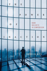 Title: The Power of Inaction: Bank Bailouts in Comparison, Author: Cornelia Woll