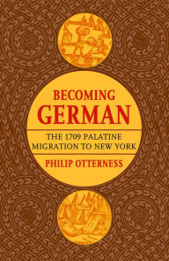 Title: Becoming German: The 1709 Palatine Migration to New York, Author: Philip Otterness