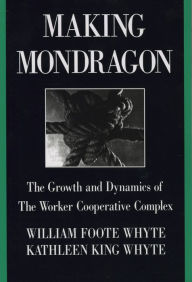 Title: Making Mondragón: The Growth and Dynamics of the Worker Cooperative Complex, Author: William Foote Whyte