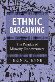 Title: Ethnic Bargaining: The Paradox of Minority Empowerment, Author: Erin K. Jenne