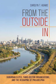 Title: From the Outside In: Suburban Elites, Third-Sector Organizations, and the Reshaping of Philadelphia, Author: Carolyn T. Adams