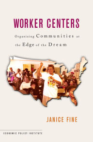 Title: Worker Centers: Organizing Communities at the Edge of the Dream / Edition 1, Author: Janice Fine