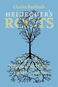 Title: Heidegger's Roots: Nietzsche, National Socialism, and the Greeks / Edition 1, Author: Charles R. Bambach
