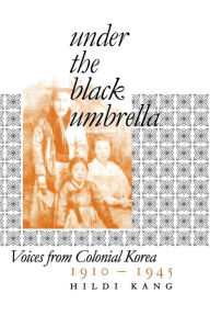 Title: Under the Black Umbrella: Voices from Colonial Korea, 1910-1945 / Edition 1, Author: Hildi Kang