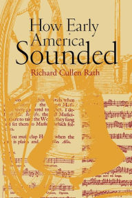 Title: How Early America Sounded / Edition 1, Author: Richard C. Rath