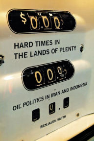 Title: Hard Times in the Lands of Plenty: Oil Politics in Iran and Indonesia, Author: Benjamin Smith