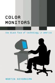 Title: Color Monitors: The Black Face of Technology in America / Edition 1, Author: Martin Kevorkian