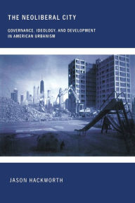 Title: The Neoliberal City: Governance, Ideology, and Development in American Urbanism / Edition 1, Author: Jason Hackworth