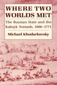 Title: Where Two Worlds Met: The Russian State and the Kalmyk Nomads, 1600-1771, Author: Michael Khodarkovsky