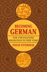 Title: Becoming German: The 1709 Palatine Migration to New York / Edition 1, Author: Philip L. Otterness