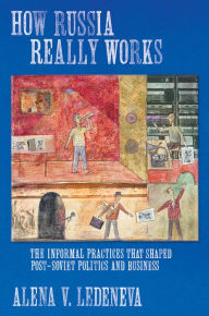Title: How Russia Really Works: The Informal Practices That Shaped Post-Soviet Politics and Business / Edition 1, Author: Alena V. Ledeneva