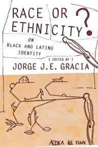Title: Race or Ethnicity?: On Black and Latino Identity / Edition 1, Author: Jorge J. E. Gracia