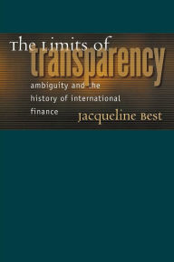 Title: The Limits of Transparency: Ambiguity and the History of International Finance / Edition 1, Author: Jacqueline Best