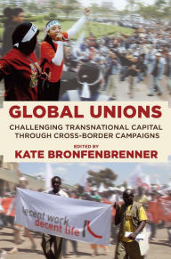 Title: Global Unions: Challenging Transnational Capital through Cross-Border Campaigns / Edition 1, Author: Kate Bronfenbrenner