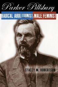 Title: Parker Pillsbury: Radical Abolitionist, Male Feminist / Edition 1, Author: Stacey M. Robertson
