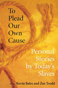 Title: To Plead Our Own Cause: Personal Stories by Today's Slaves / Edition 1, Author: Kevin Bales