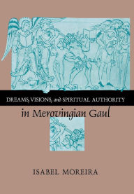 Title: Dreams, Visions, and Spiritual Authority in Merovingian Gaul, Author: Isabel Moreira