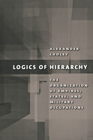 Title: Logics of Hierarchy: The Organization of Empires, States, and Military Occupations / Edition 1, Author: Alexander Cooley