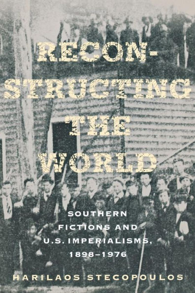 Reconstructing the World: Southern Fictions and U.S. Imperialisms, 1898-1976