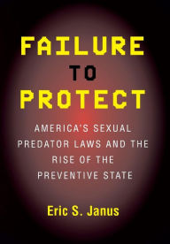 Title: Failure to Protect: America's Sexual Predator Laws and the Rise of the Preventive State / Edition 1, Author: Eric S. Janus