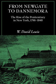 Title: From Newgate to Dannemora: The Rise of the Penitentiary in New York, 1796-1848 / Edition 1, Author: W. David Lewis