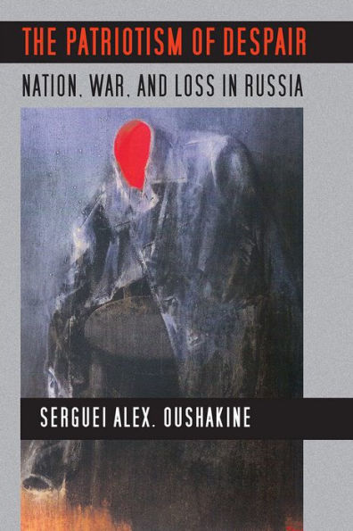 The Patriotism of Despair: Nation, War, and Loss in Russia / Edition 1