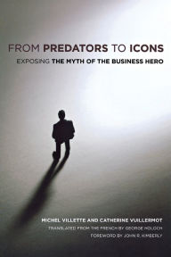 Title: From Predators to Icons: Exposing the Myth of the Business Hero / Edition 1, Author: Michel Villette