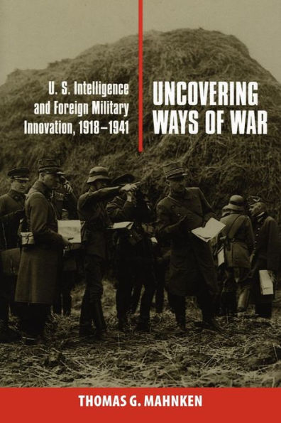 Uncovering Ways of War: U.S. Intelligence and Foreign Military Innovation, 1918-1941