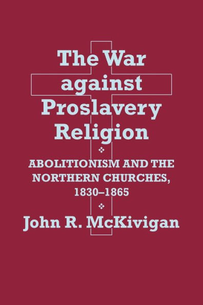 the War against Proslavery Religion: Abolitionism and Northern Churches, 1830-1865