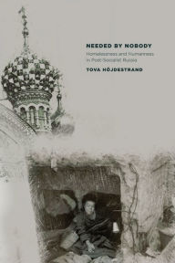 Title: Needed by Nobody: Homelessness and Humanness in Post-Socialist Russia / Edition 1, Author: Tova Höjdestrand