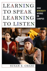 Title: Learning to Speak, Learning to Listen: How Diversity Works on Campus / Edition 1, Author: Susan E. Chase