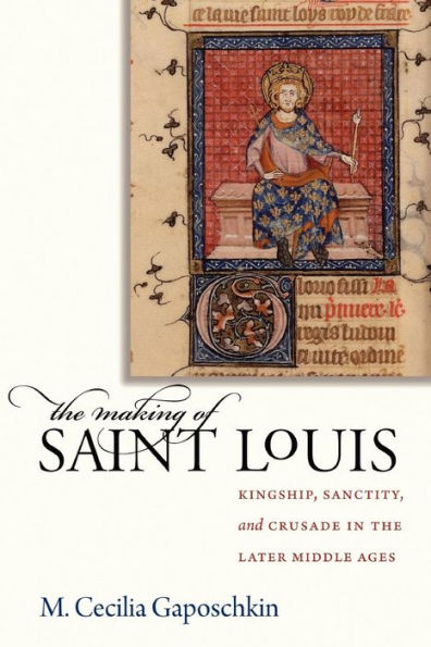 The Making of Saint Louis: Kingship, Sanctity, and Crusade in the Later Middle Ages / Edition 1