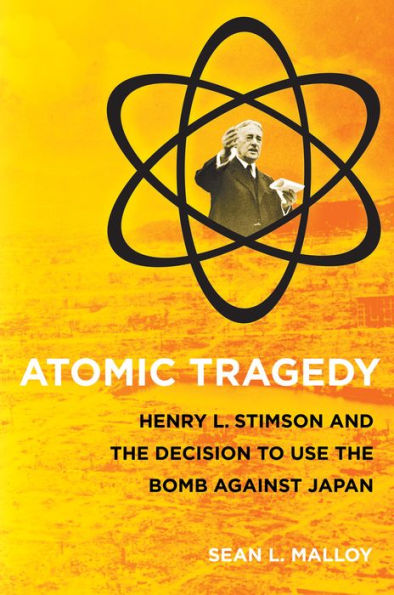 Atomic Tragedy: Henry L. Stimson and the Decision to Use Bomb against Japan