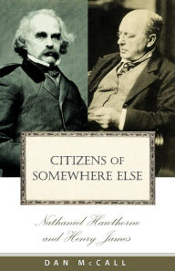 Title: Citizens of Somewhere Else: Nathaniel Hawthorne and Henry James, Author: Dan E. McCall