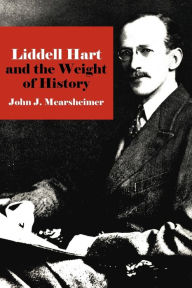 Title: Liddell Hart and the Weight of History, Author: John J. Mearsheimer