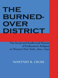 Title: The Burned-over District: The Social and Intellectual History of Enthusiastic Religion in Western New York, 1800-1850, Author: Whitney R. Cross