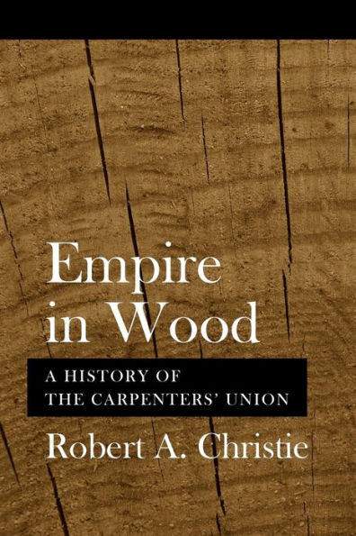 Empire in Wood: A History of the Carpenters' Union