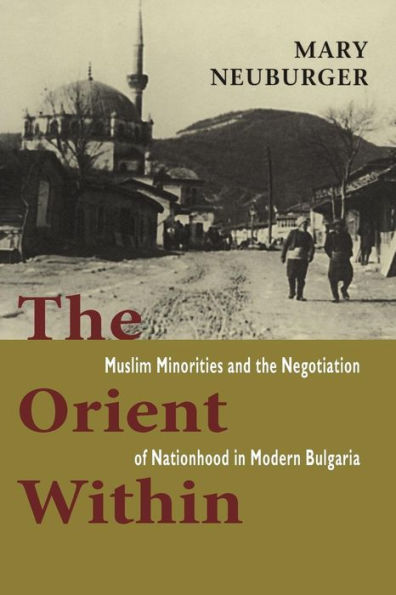 The Orient Within: Muslim Minorities and the Negotiation of Nationhood in Modern Bulgaria / Edition 1