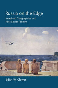 Title: Russia on the Edge: Imagined Geographies and Post-Soviet Identity, Author: Edith W. Clowes