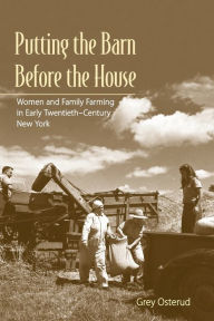 Title: Putting the Barn Before the House: Women and Family Farming in Early Twentieth-Century New York, Author: Nancy Grey Osterud