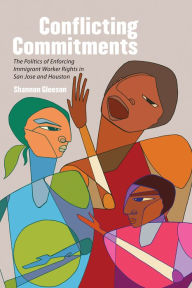 Title: Conflicting Commitments: The Politics of Enforcing Immigrant Worker Rights in San Jose and Houston, Author: Shannon Gleeson