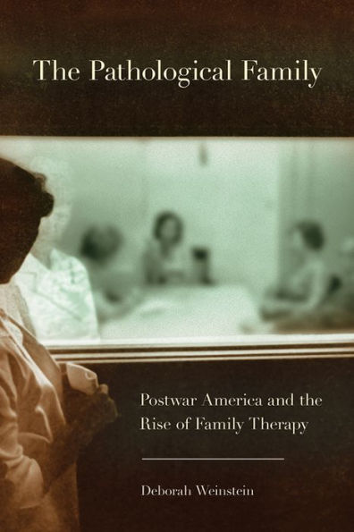 the Pathological Family: Postwar America and Rise of Family Therapy